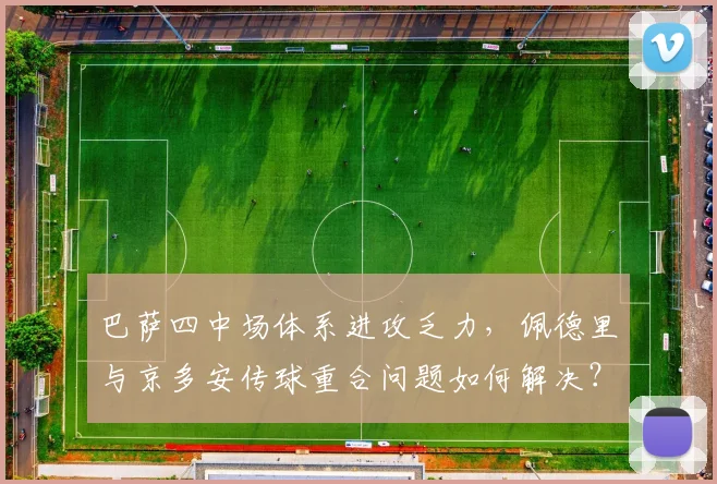 巴萨四中场体系进攻乏力，佩德里与京多安传球重合问题如何解决？