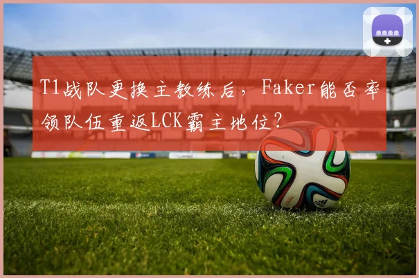 T1战队更换主教练后，Faker能否率领队伍重返LCK霸主地位？