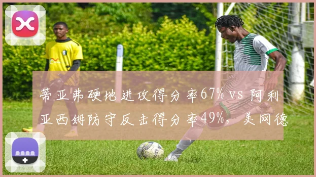 蒂亚弗硬地进攻得分率67% vs 阿利亚西姆防守反击得分率49%，美网德比检验战术执行力